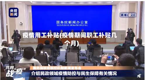 疫情用工补贴(疫情期间职工补贴几个月)