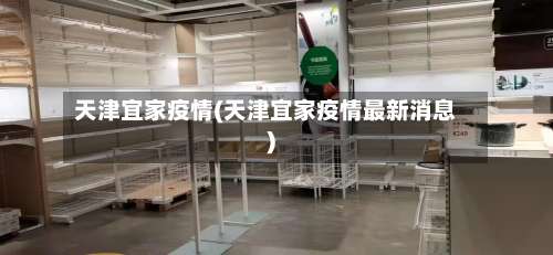天津宜家疫情(天津宜家疫情最新消息)-第2张图片