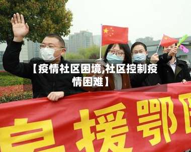 【疫情社区困境,社区控制疫情困难】-第2张图片