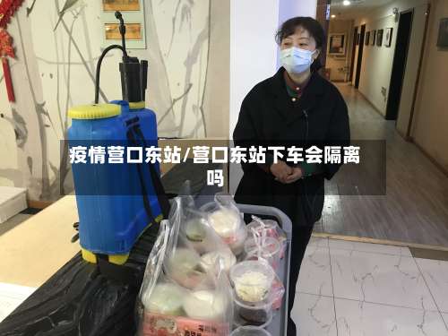 疫情营口东站/营口东站下车会隔离吗