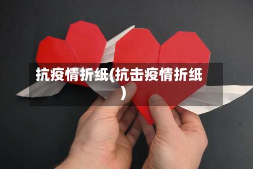 抗疫情折纸(抗击疫情折纸)-第2张图片