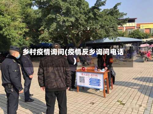 乡村疫情询问(疫情反乡询问电话)-第2张图片