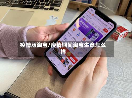 疫情版淘宝/疫情期间淘宝生意怎么样-第2张图片