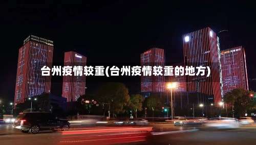 台州疫情较重(台州疫情较重的地方)-第2张图片