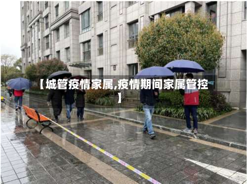【城管疫情家属,疫情期间家属管控】-第2张图片