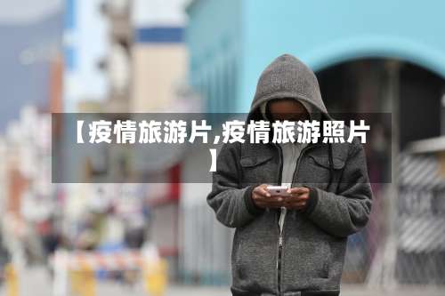 【疫情旅游片,疫情旅游照片】-第2张图片