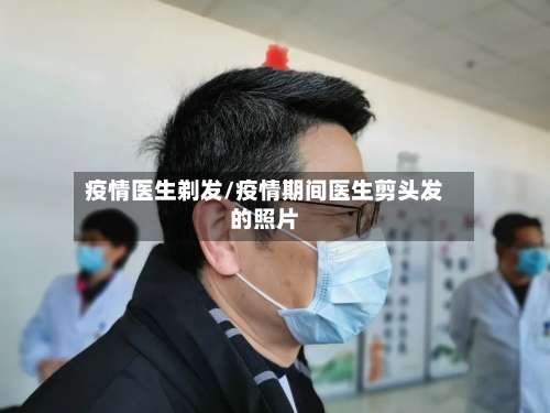 疫情医生剃发/疫情期间医生剪头发的照片-第2张图片