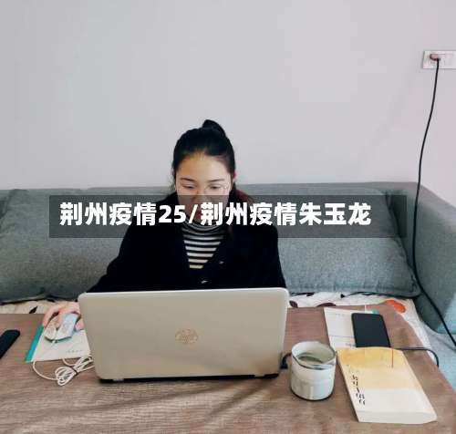 荆州疫情25/荆州疫情朱玉龙-第2张图片
