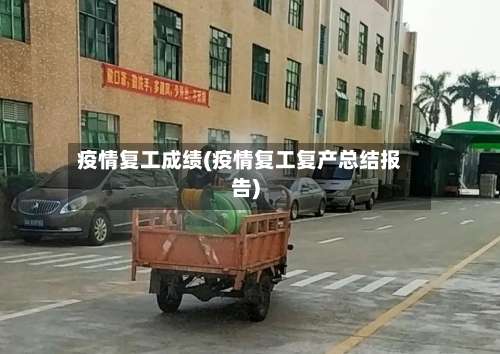 疫情复工成绩(疫情复工复产总结报告)-第2张图片