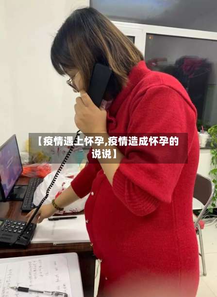 【疫情遇上怀孕,疫情造成怀孕的说说】