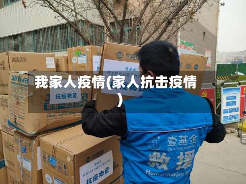 我家人疫情(家人抗击疫情)-第2张图片