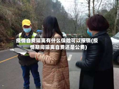 疫情自费隔离有什么保险可以报销(疫情期间隔离自费还是公费)-第1张图片