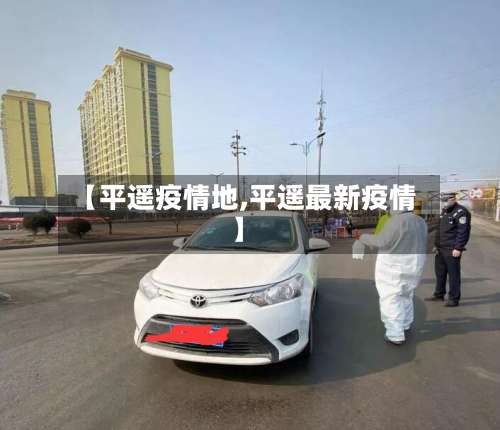 【平遥疫情地,平遥最新疫情】-第2张图片