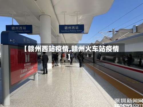 【赣州西站疫情,赣州火车站疫情】-第2张图片