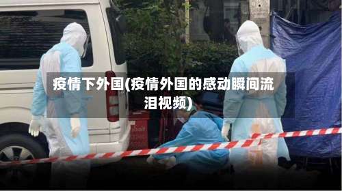 疫情下外国(疫情外国的感动瞬间流泪视频)