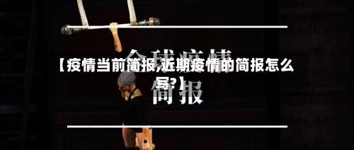 【疫情当前简报,近期疫情的简报怎么写?】