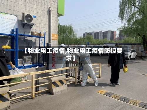【物业电工疫情,物业电工疫情防控要求】-第2张图片