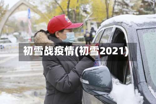初雪战疫情(初雪2021)