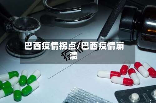 巴西疫情拐点/巴西疫情崩溃-第3张图片