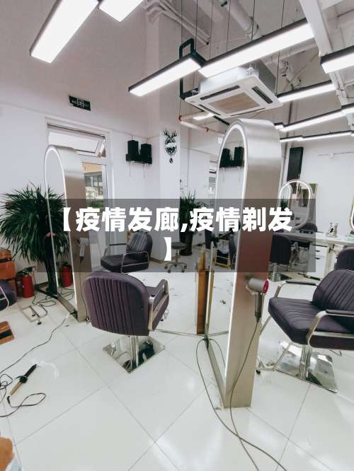 【疫情发廊,疫情剃发】-第3张图片