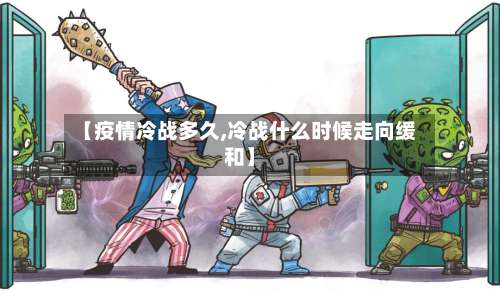 【疫情冷战多久,冷战什么时候走向缓和】