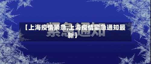【上海疫情紧急,上海疫情紧急通知最新】