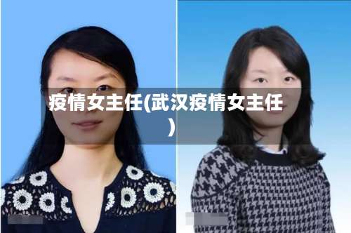 疫情女主任(武汉疫情女主任)