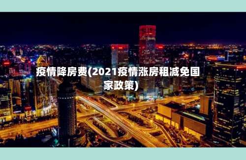 疫情降房费(2021疫情涨房租减免国家政策)-第2张图片