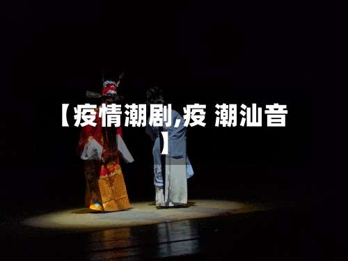 【疫情潮剧,疫 潮汕音】-第2张图片