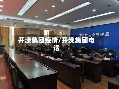 开滦集团疫情/开滦集团电话-第2张图片
