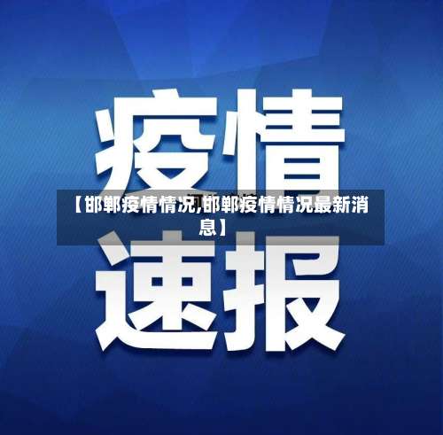 【邯郸疫情情况,邯郸疫情情况最新消息】-第2张图片