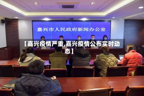 【嘉兴疫情严重,嘉兴疫情公布实时动态】