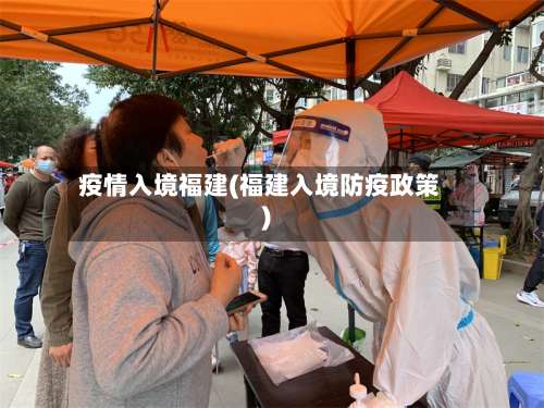 疫情入境福建(福建入境防疫政策)-第2张图片