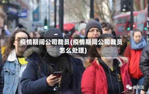 疫情期间公司裁员(疫情期间公司裁员怎么处理)