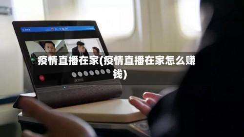 疫情直播在家(疫情直播在家怎么赚钱)-第3张图片