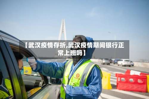 【武汉疫情存折,武汉疫情期间银行正常上班吗】