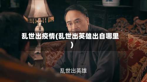乱世出疫情(乱世出英雄出自哪里)