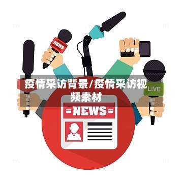 疫情采访背景/疫情采访视频素材-第2张图片