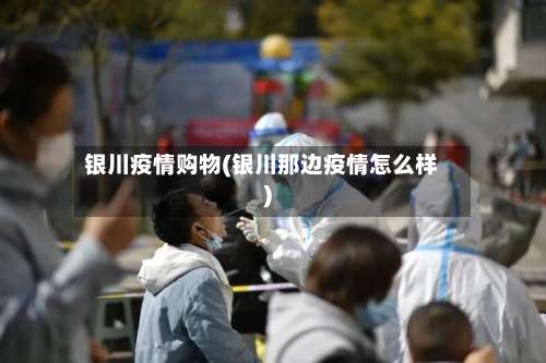 银川疫情购物(银川那边疫情怎么样)-第3张图片