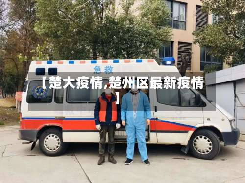 【楚大疫情,楚州区最新疫情】