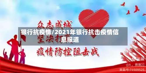 银行抗疫情/2021年银行抗击疫情信息报道-第2张图片