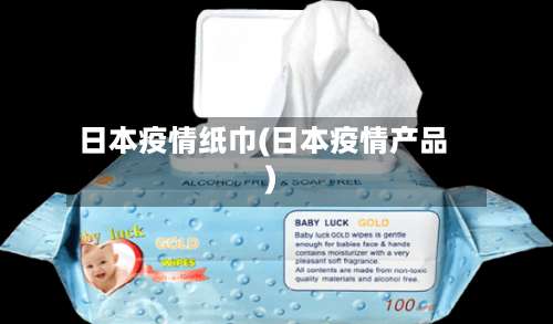 日本疫情纸巾(日本疫情产品)-第2张图片