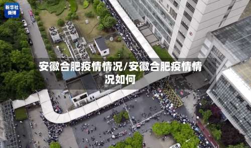 安徽合肥疫情情况/安徽合肥疫情情况如何