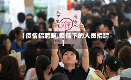【疫情招聘难,疫情下的人员招聘】-第3张图片