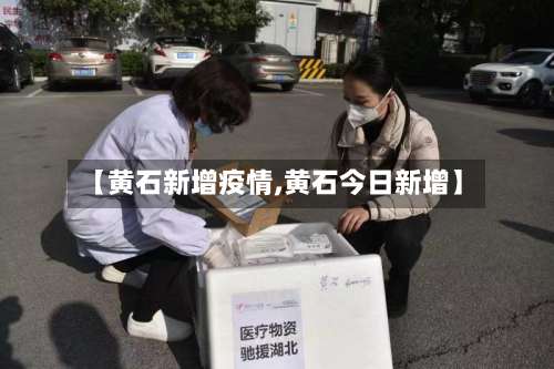 【黄石新增疫情,黄石今日新增】-第2张图片