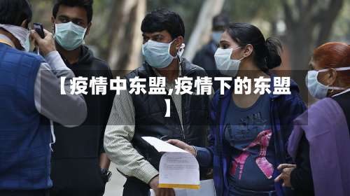 【疫情中东盟,疫情下的东盟】-第2张图片