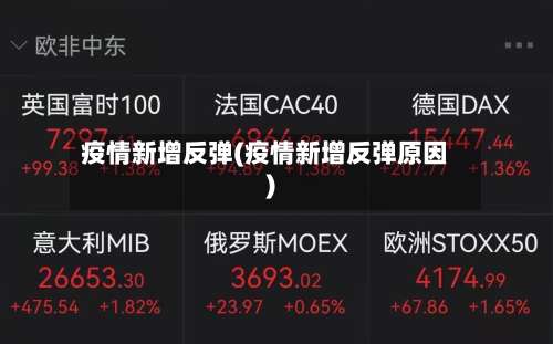 疫情新增反弹(疫情新增反弹原因)-第2张图片
