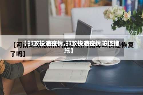 【邮政投递疫情,邮政快递疫情防控措施】-第2张图片
