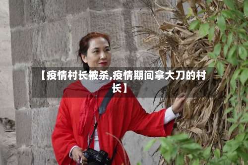【疫情村长被杀,疫情期间拿大刀的村长】-第2张图片