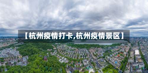 【杭州疫情打卡,杭州疫情景区】